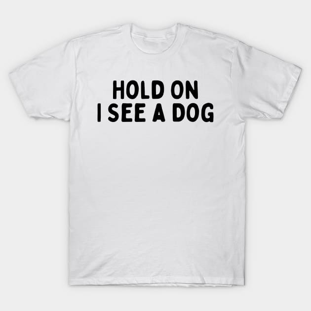 Hold On I See a Dog - Dog Quotes T-Shirt by BloomingDiaries